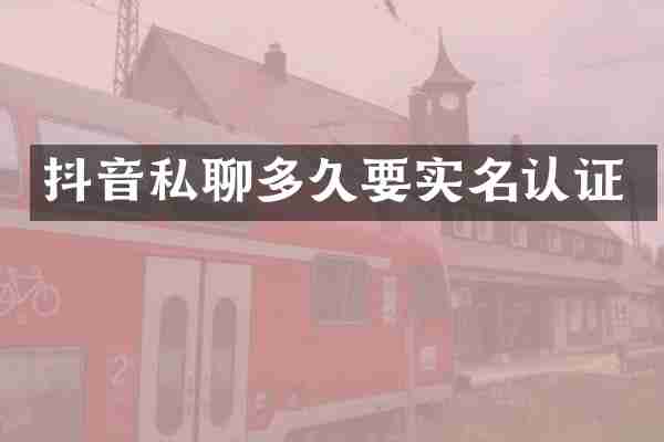 抖音私聊多久要实名认证