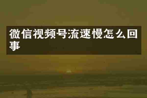 微信视频号流速慢怎么回事