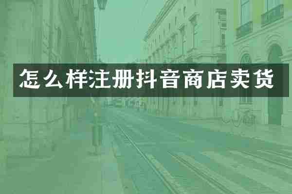 怎么样注册抖音商店卖货