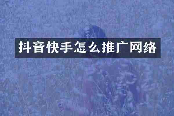 抖音快手怎么推广网络