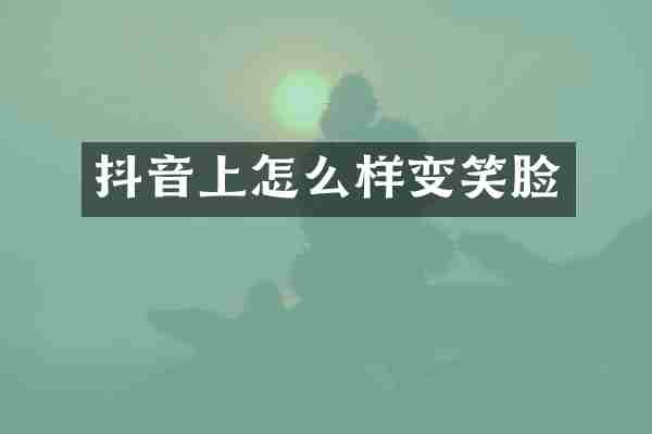 抖音上怎么样变笑脸