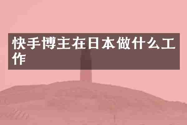 快手博主在日本做什么工作