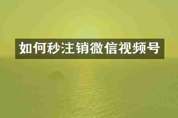 如何秒注销微信视频号