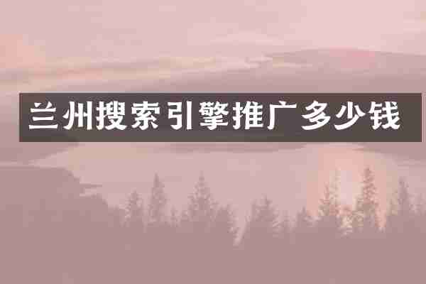 兰州搜索引擎推广多少钱
