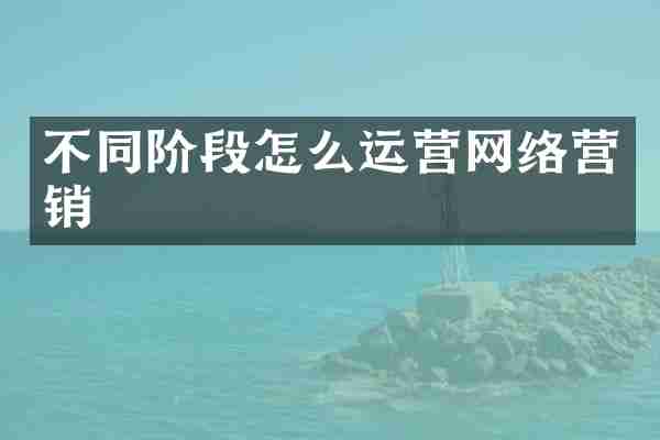不同阶段怎么运营网络营销