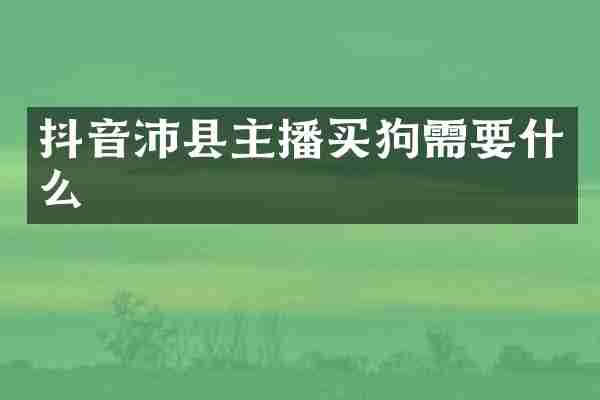 抖音沛县主播买狗需要什么