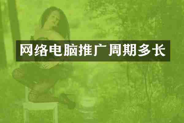 网络电脑推广周期多长