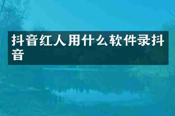 抖音红人用什么软件录抖音