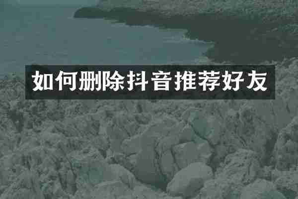 如何删除抖音推荐好友