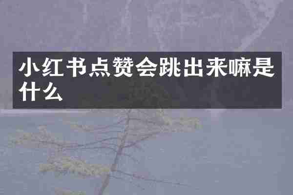 小红书点赞会跳出来嘛是什么