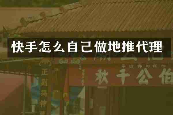 快手怎么自己做地推代理