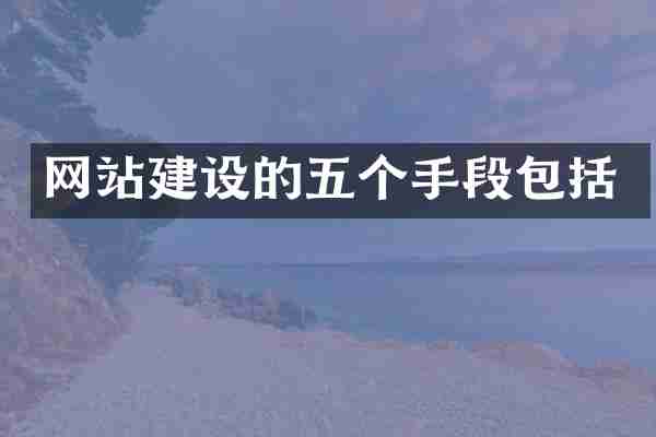 网站建设的五个手段包括