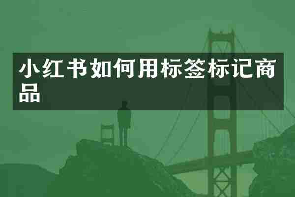 小红书如何用标签标记商品