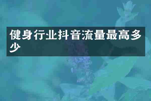 健身行业抖音流量最高多少