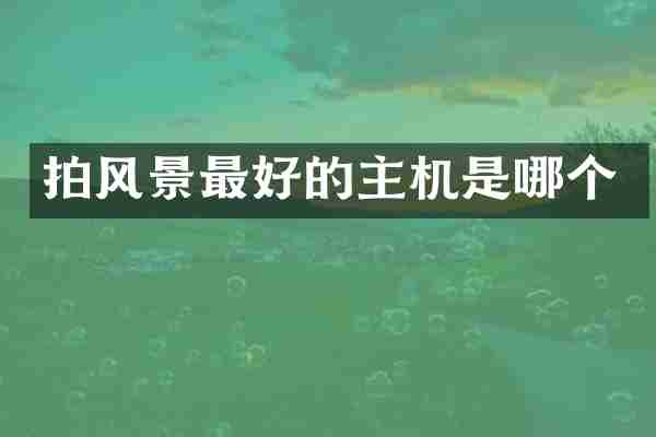 拍风景最好的主机是哪个