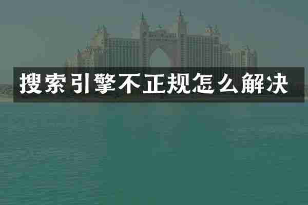 搜索引擎不正规怎么解决