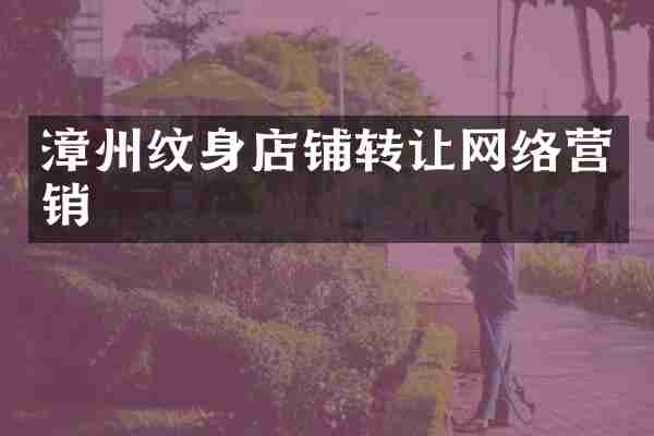 漳州纹身店铺转让网络营销
