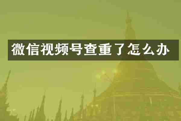 微信视频号查重了怎么办