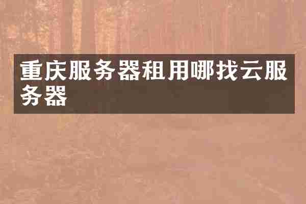 重庆服务器租用哪找云服务器