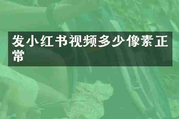 发小红书视频多少像素正常