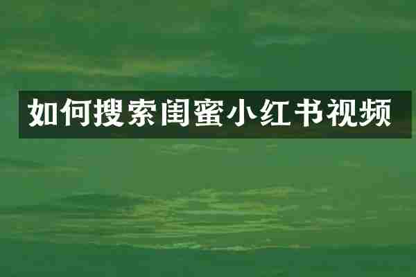 如何搜索闺蜜小红书视频