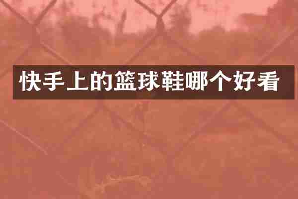 快手上的篮球鞋哪个好看