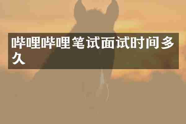 哔哩哔哩笔试面试时间多久