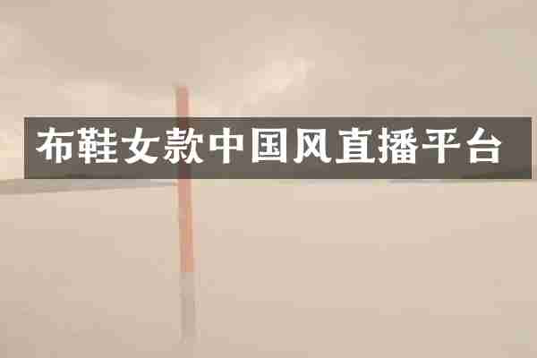 布鞋女款中国风直播平台