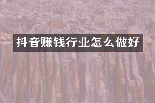 抖音赚钱行业怎么做好