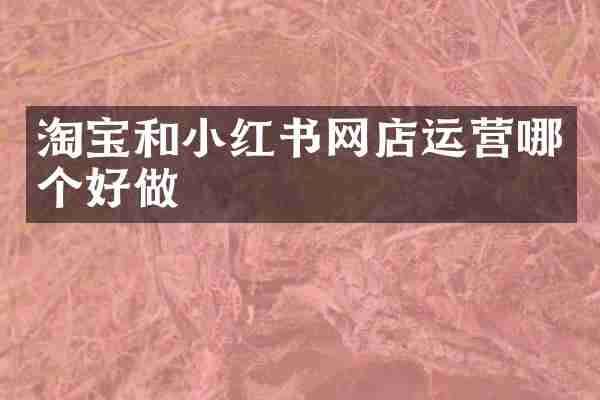 淘宝和小红书网店运营哪个好做