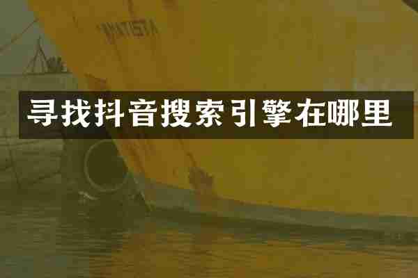 寻找抖音搜索引擎在哪里