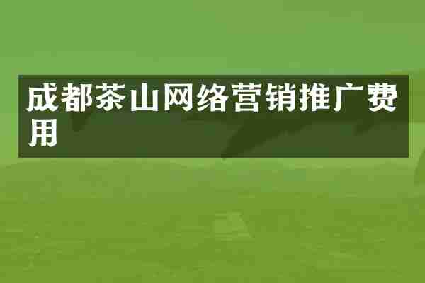成都茶山网络营销推广费用