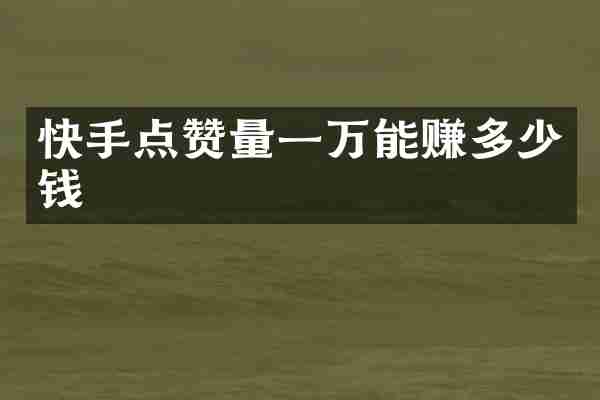 快手点赞量一万能赚多少钱