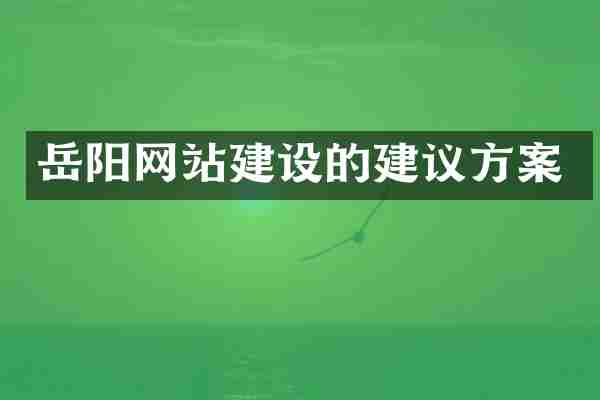 岳阳网站建设的建议方案