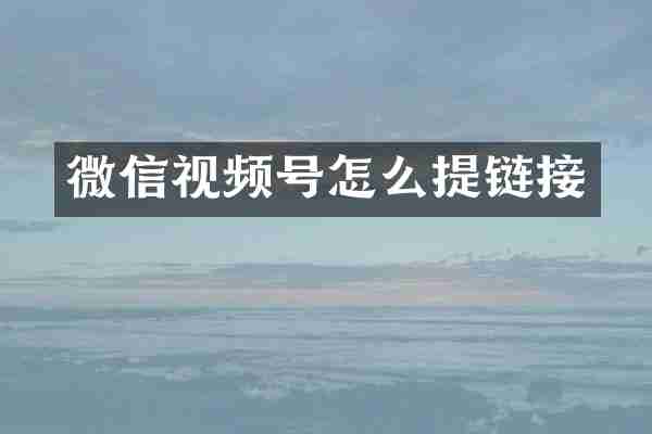 微信视频号怎么提链接