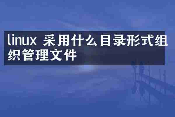 linux 采用什么目录形式组织管理文件