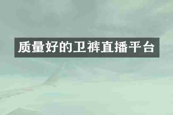 质量好的卫裤直播平台