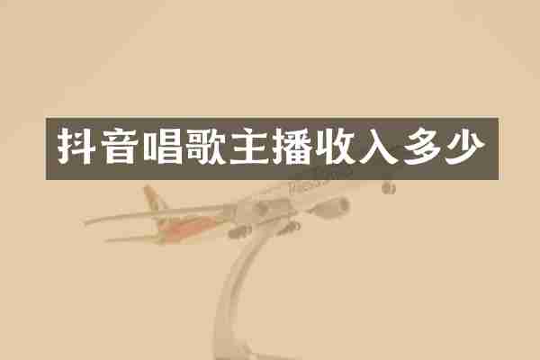 抖音唱歌主播收入多少