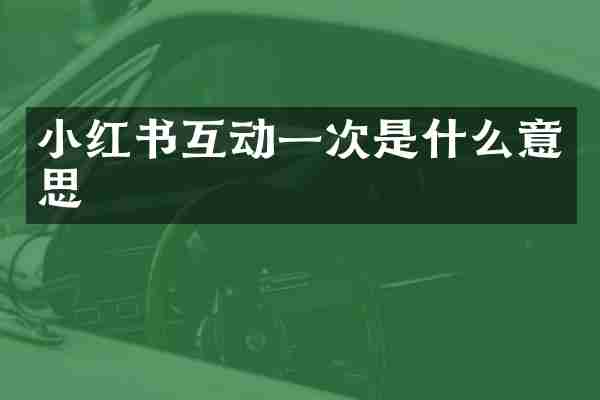 小红书互动一次是什么意思