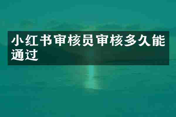 小红书审核员审核多久能通过