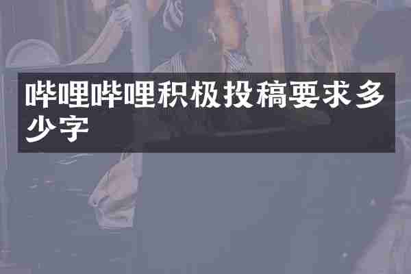 哔哩哔哩积极投稿要求多少字