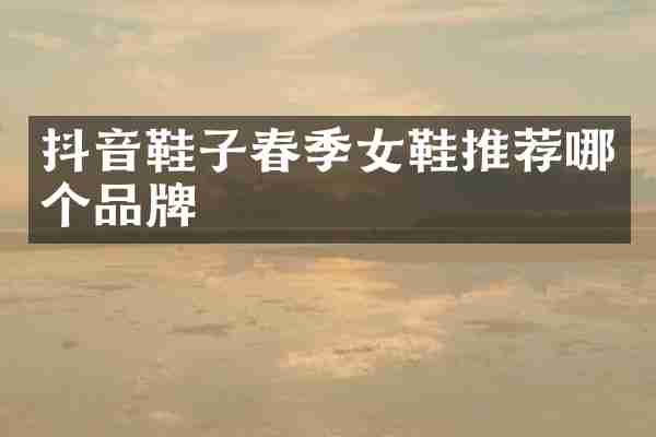 抖音鞋子春季女鞋推荐哪个品牌