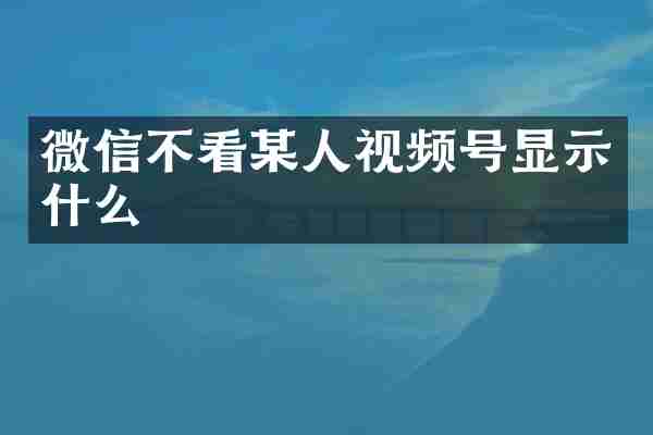 微信不看某人视频号显示什么