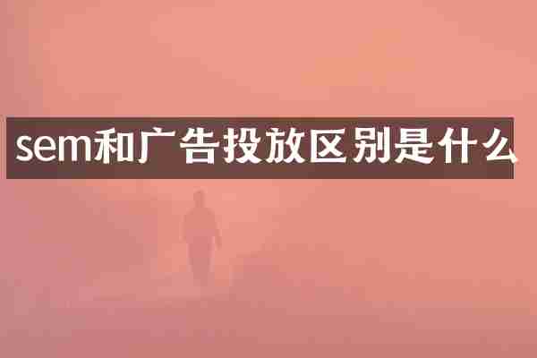 sem和广告投放区别是什么