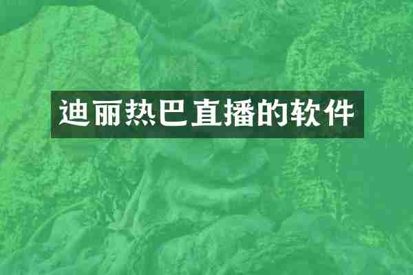 迪丽热巴直播的软件