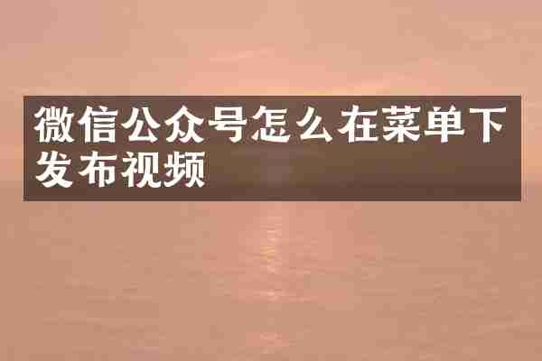 微信公众号怎么在菜单下发布视频