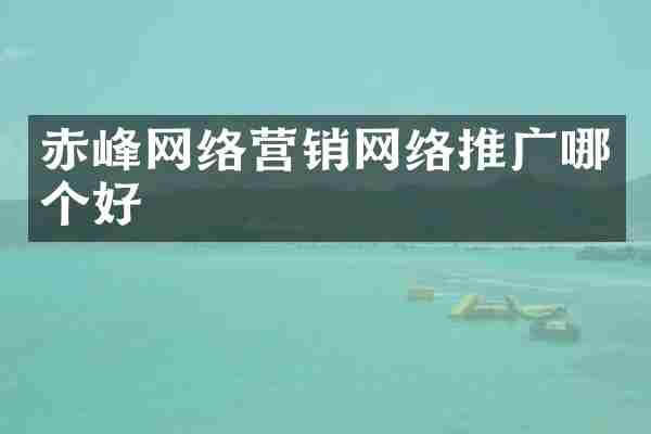 赤峰网络营销网络推广哪个好