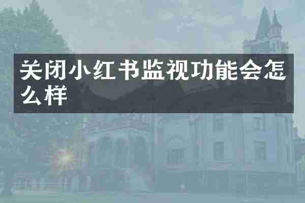 关闭小红书监视功能会怎么样