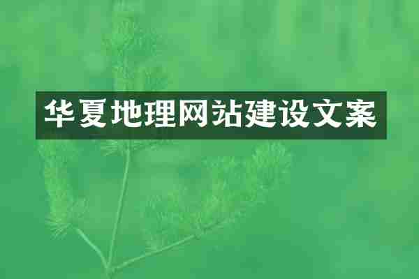 华夏地理网站建设文案