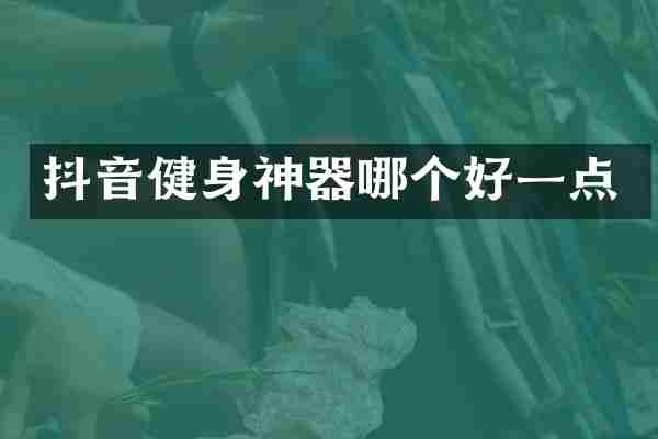抖音健身神器哪个好一点